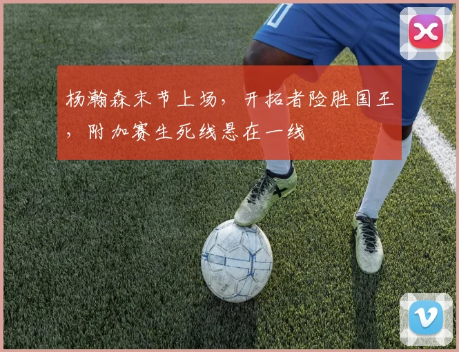 杨瀚森末节上场，开拓者险胜国王，附加赛生死线悬在一线